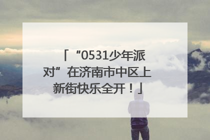 “0531少年派对”在济南市中区上新街快乐全开！