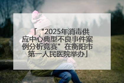 “2025年消毒供应中心典型不良事件案例分析竞赛”在衡阳市第一人民医院举办