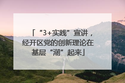 “3+实践”宣讲，经开区党的创新理论在基层“潮”起来