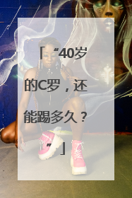“40岁的C罗，还能踢多久？”