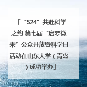 “524”共赴科学之约 第七届“启梦微来”公众开放暨科学日活动在山东大学（青岛）成功举办