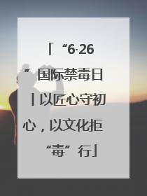 “6·26”国际禁毒日丨以匠心守初心，以文化拒“毒”行