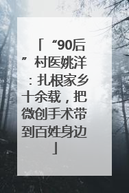 “90后”村医姚洋：扎根家乡十余载，把微创手术带到百姓身边
