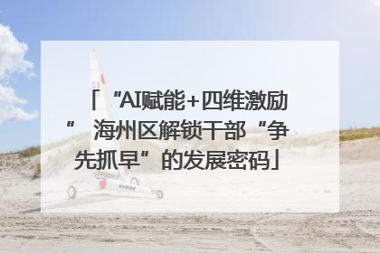 “AI赋能+四维激励” 海州区解锁干部“争先抓早”的发展密码