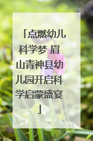 点燃幼儿科学梦 眉山青神县幼儿园开启科学启蒙盛宴