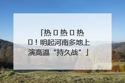热 ҈ 热 ҈ 热 ҈！明起河南多地上演高温“持久战”