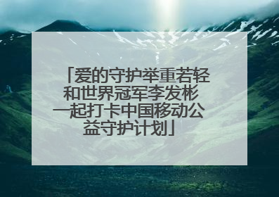 爱的守护举重若轻 和世界冠军李发彬一起打卡中国移动公益守护计划