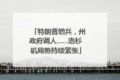 特朗普增兵，州政府调人……洛杉矶局势持续紧张