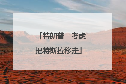 特朗普：考虑把特斯拉移走