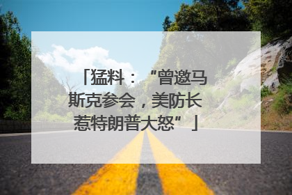 猛料：“曾邀马斯克参会，美防长惹特朗普大怒”
