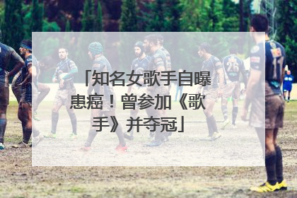 知名女歌手自曝患癌！曾参加《歌手》并夺冠