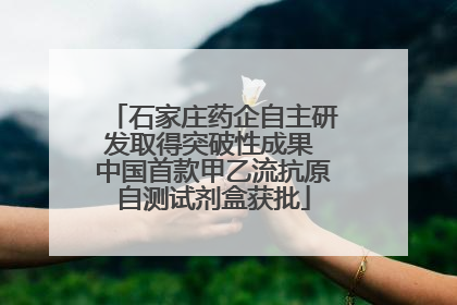 石家庄药企自主研发取得突破性成果 中国首款甲乙流抗原自测试剂盒获批