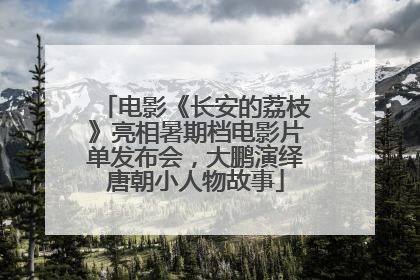 电影《长安的荔枝》亮相暑期档电影片单发布会，大鹏演绎唐朝小人物故事