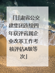 甘肃省公交建集团连续四年获评省属企业改革工作考核评估A级等次