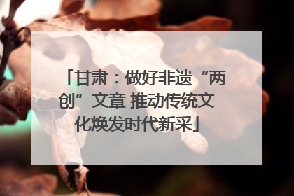 甘肃：做好非遗“两创”文章 推动传统文化焕发时代新采