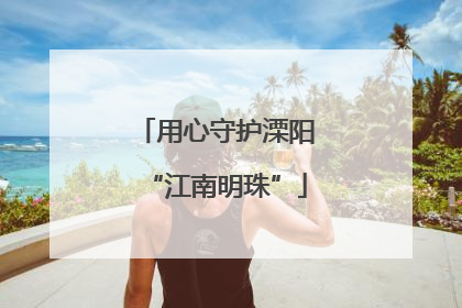 用心守护溧阳“江南明珠”