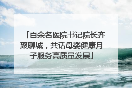 百余名医院书记院长齐聚聊城，共话母婴健康月子服务高质量发展