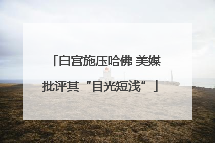 白宫施压哈佛 美媒批评其“目光短浅”
