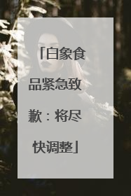 白象食品紧急致歉：将尽快调整