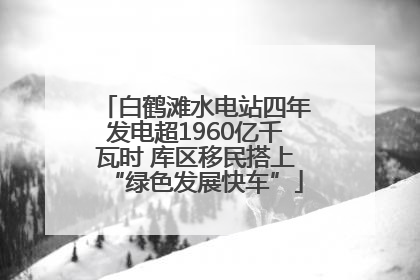 白鹤滩水电站四年发电超1960亿千瓦时 库区移民搭上“绿色发展快车”