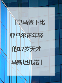 皇马签下比亚马尔还年轻的17岁天才马斯坦托诺