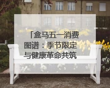 盒马五一消费图谱：季节限定与健康革命共筑消费新篇章