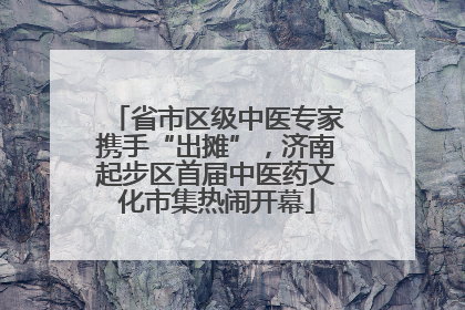 省市区级中医专家携手“出摊”，济南起步区首届中医药文化市集热闹开幕
