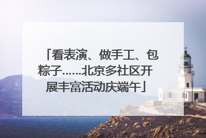 看表演、做手工、包粽子……北京多社区开展丰富活动庆端午