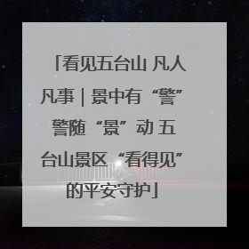 看见五台山 凡人凡事｜景中有“警” 警随“景”动 五台山景区“看得见”的平安守护