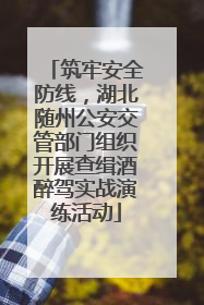 筑牢安全防线，湖北随州公安交管部门组织开展查缉酒醉驾实战演练活动