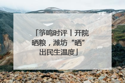 筝鸣时评丨开院晒粮，潍坊“晒”出民生温度