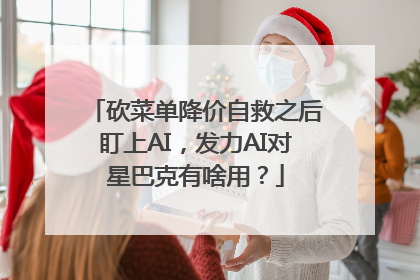 砍菜单降价自救之后盯上AI，发力AI对星巴克有啥用？