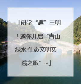研学“趣”三明！邀你开启“青山绿水·生态文明实践之旅”~