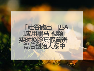 硅谷跑出一匹AI应用黑马 视频实时换脸真假莫辨 背后创始人系中国90后