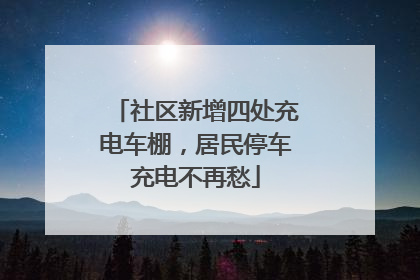社区新增四处充电车棚，居民停车充电不再愁