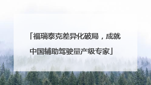 福瑞泰克差异化破局，成就中国辅助驾驶量产级专家