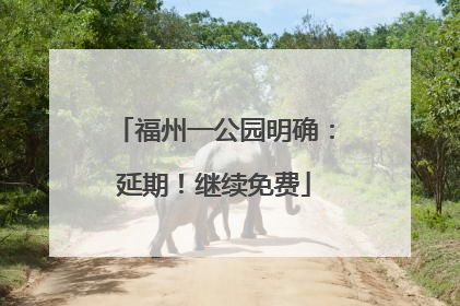 福州一公园明确：延期！继续免费