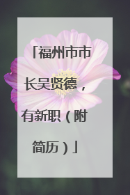 福州市市长吴贤德，有新职（附简历）