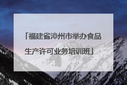 福建省漳州市举办食品生产许可业务培训班