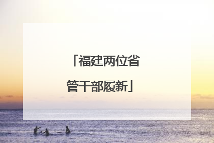 福建两位省管干部履新