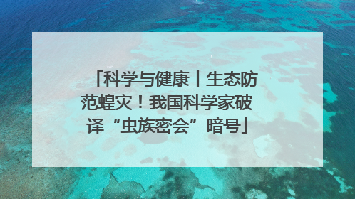 科学与健康丨生态防范蝗灾！我国科学家破译“虫族密会”暗号