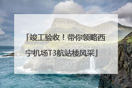 竣工验收！带你领略西宁机场T3航站楼风采
