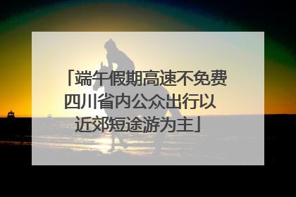 端午假期高速不免费 四川省内公众出行以近郊短途游为主