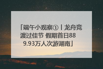 端午小观察①丨龙舟竞渡过佳节 假期首日889.93万人次游湖南