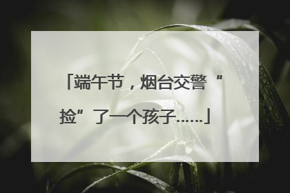 端午节，烟台交警“捡”了一个孩子……