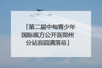 第二届中匈青少年国际魔方公开赛郑州分站赛圆满落幕