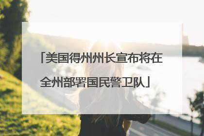 美国得州州长宣布将在全州部署国民警卫队