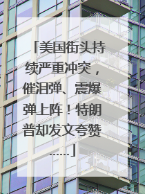 美国街头持续严重冲突，催泪弹、震爆弹上阵！特朗普却发文夸赞……