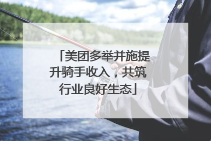 美团多举并施提升骑手收入，共筑行业良好生态