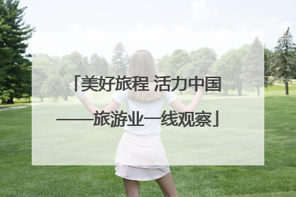 美好旅程 活力中国——旅游业一线观察
